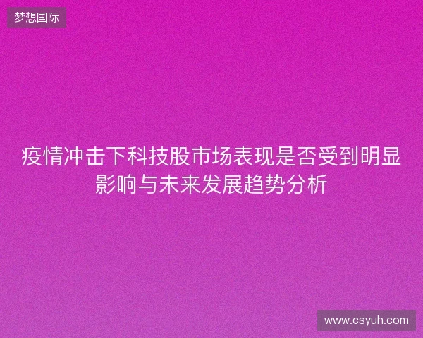 疫情冲击下科技股市场表现是否受到明显影响与未来发展趋势分析